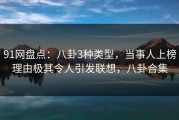 91网盘点：八卦3种类型，当事人上榜理由极其令人引发联想，八卦合集