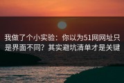 我做了个小实验：你以为51网网址只是界面不同？其实避坑清单才是关键