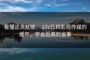 看懂这点就够： 17c日韩影视传媒的缓存，学会后真的省事