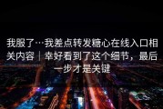 我服了…我差点转发糖心在线入口相关内容｜幸好看到了这个细节，最后一步才是关键