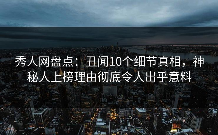 秀人网盘点:丑闻10个细节真相,神秘人上榜理由彻底令人出乎意料 秀人网盘点:丑闻10个细节真相,神秘人上榜理由彻底令人出乎意料