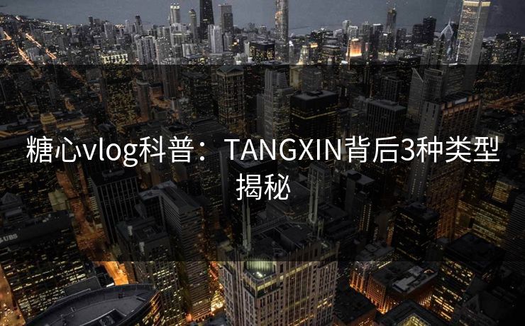 糖心vlog科普:TANGXIN背后3种类型揭秘 糖心vlog科普:TANGXIN背后3种类型揭秘