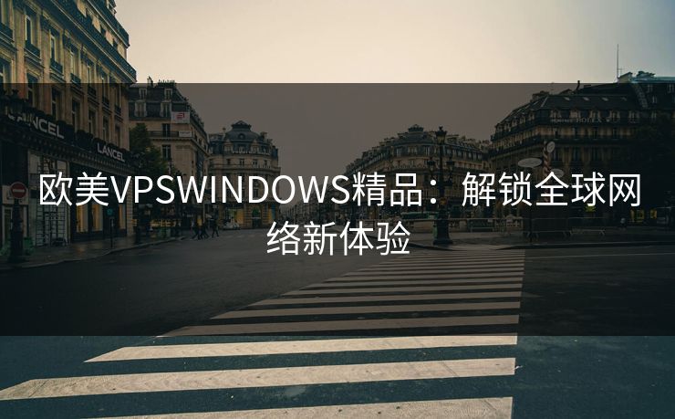 欧美VPSWINDOWS精品：解锁全球网络新体验