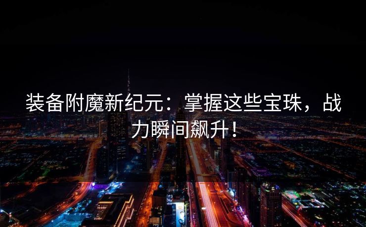 装备附魔新纪元：掌握这些宝珠，战力瞬间飙升！