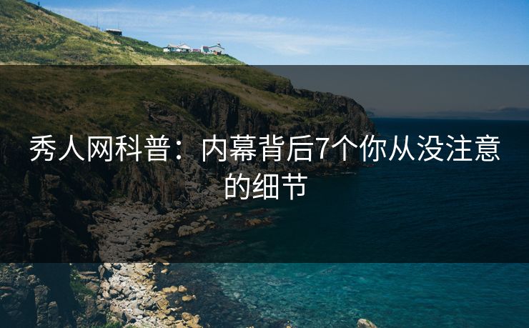 秀人网科普：内幕背后7个你从没注意的细节