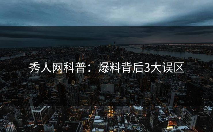 秀人网科普：爆料背后3大误区