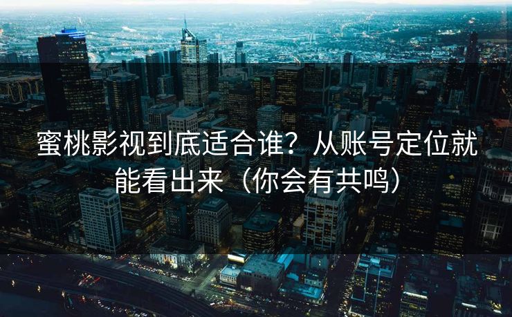 蜜桃影视到底适合谁？从账号定位就能看出来（你会有共鸣）